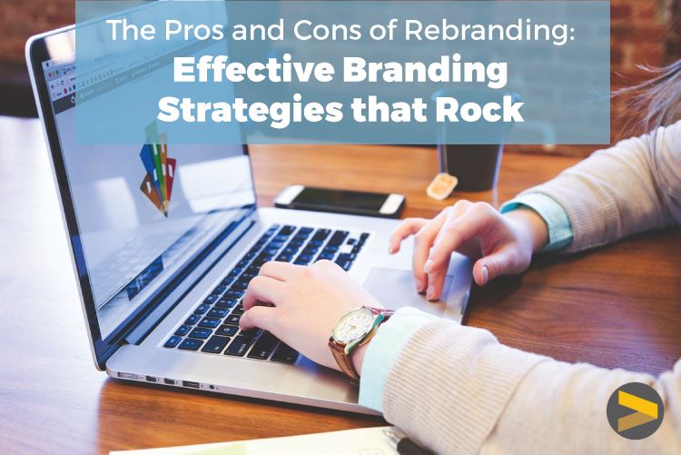 THE PROS & CONS OF REBRANDING—EFFECTIVE BRANDING STRATEGIES THAT ROCK