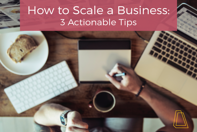 How to Scale a Business: 3 Actionable Tips