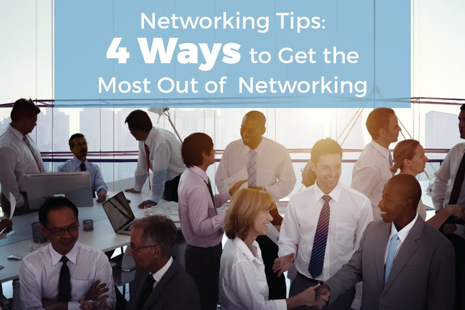 NETWORKING TIPS: 4 WAYS TO GET THE MOST OUT OF NETWORKING