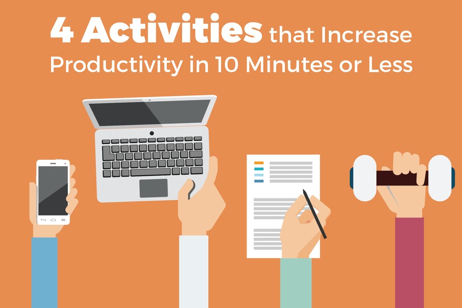 4 ACTIVITIES THAT INCREASE PRODUCTIVITY IN 10 MINUTES OR LESS