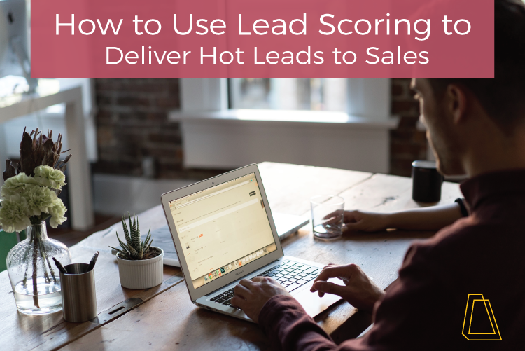 How to Use Lead Scoring to Deliver Hot Leads to Sales