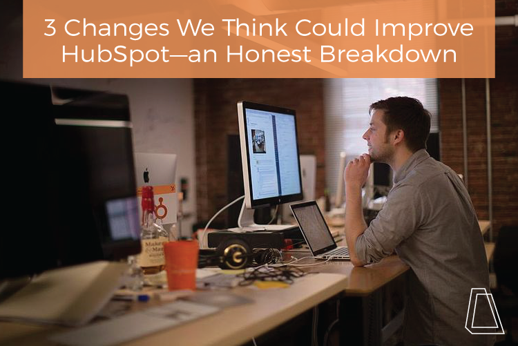 3 Changes We Think Could Improve HubSpot—an Honest Breakdown