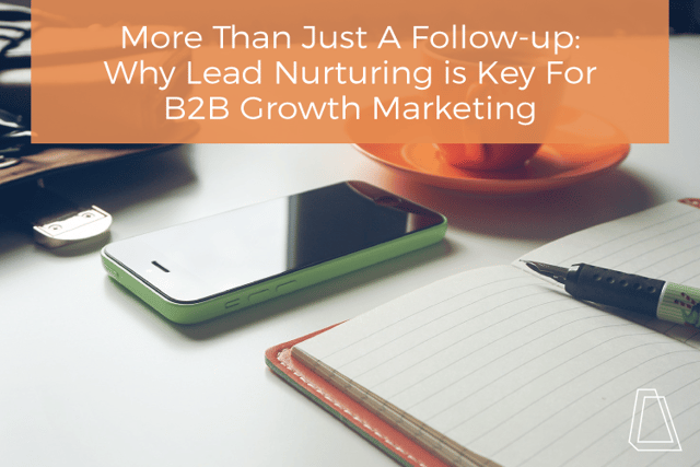 Why Lead Nurturing Is Key For B2B Growth Marketing