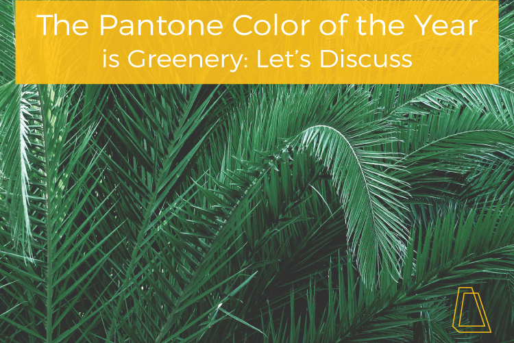 THE PANTONE COLOR OF THE YEAR IS GREENERY: LET'S DISCUSS