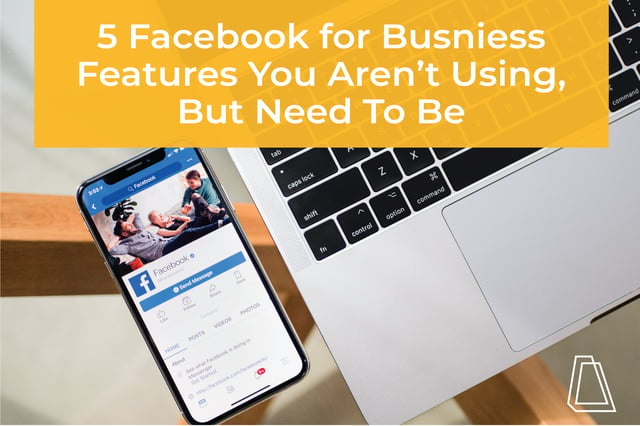 5 Facebook for Business Features You Aren't Using, But Need To Be