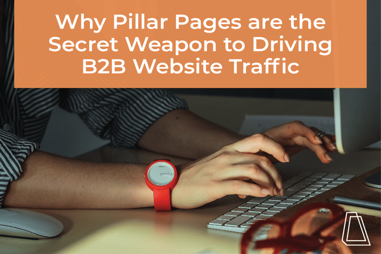 WHY PILLAR PAGES ARE THE SECRET WEAPON TO DRIVING B2B WEBSITE TRAFFIC