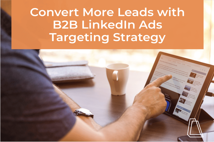 Convert More Leads with B2B LinkedIn Ads Targeting Strategy