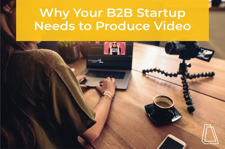 Why Your B2B Startup Needs to Produce Video