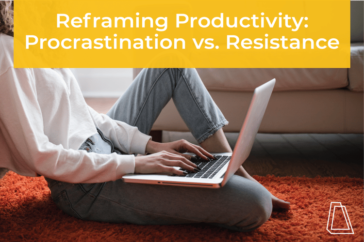 REFRAMING PRODUCTIVITY: PROCRASTINATION VS. RESISTANCE