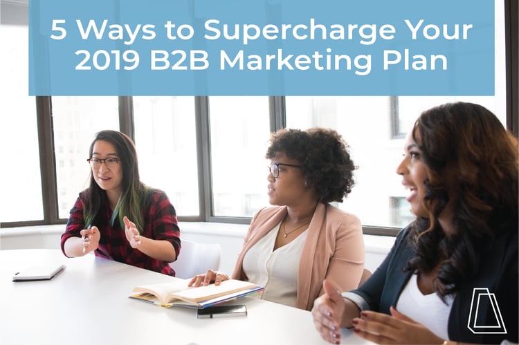 5 Ways to Supercharge Your 2019 B2B Marketing Plan