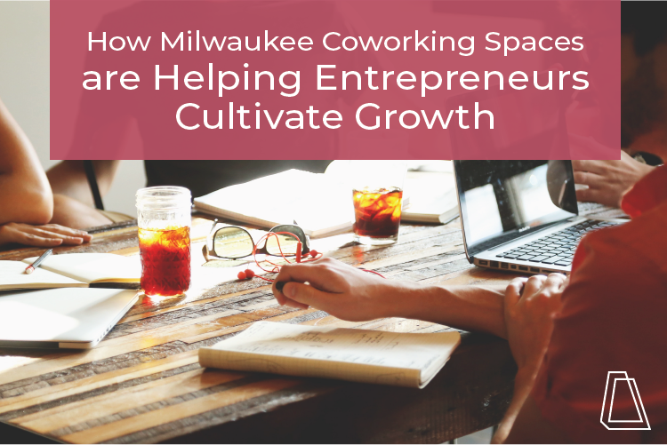 How Milwaukee Coworking Spaces are Helping Entrepreneurs Cultivate Growth