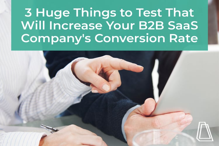 3 Huge Things to Test That Will Increase Your B2B Company's Conversion Rate