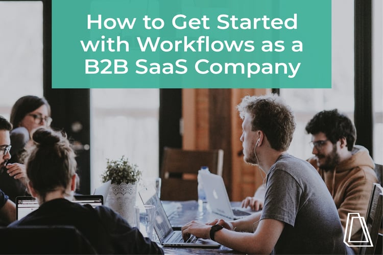 HOW TO GET STARTED WITH WORKFLOWS AS A B2B SAAS COMPANY