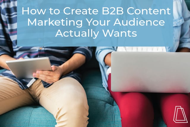 how to create b2b content marketing your audience actually wants