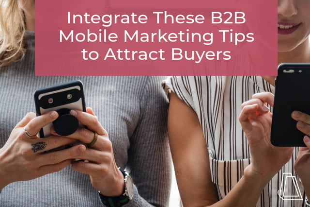 Integrate These B2B Mobile Marketing Tips to Attract Buyers