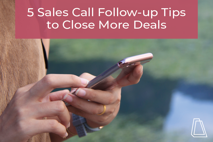 5 SALES CALL FOLLOW-UP TIPS TO CLOSE MORE DEALS