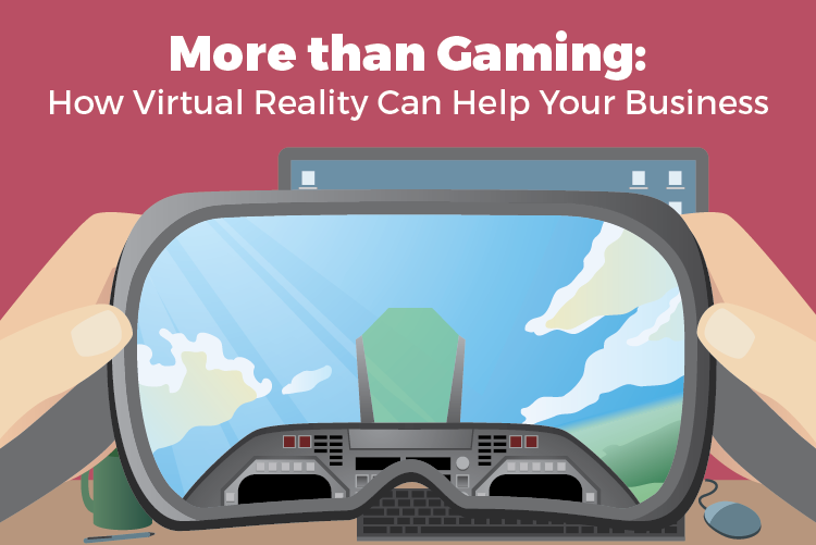 MORE THAN GAMING: HOW VIRTUAL REALITY CAN HELP YOUR BUSINESS