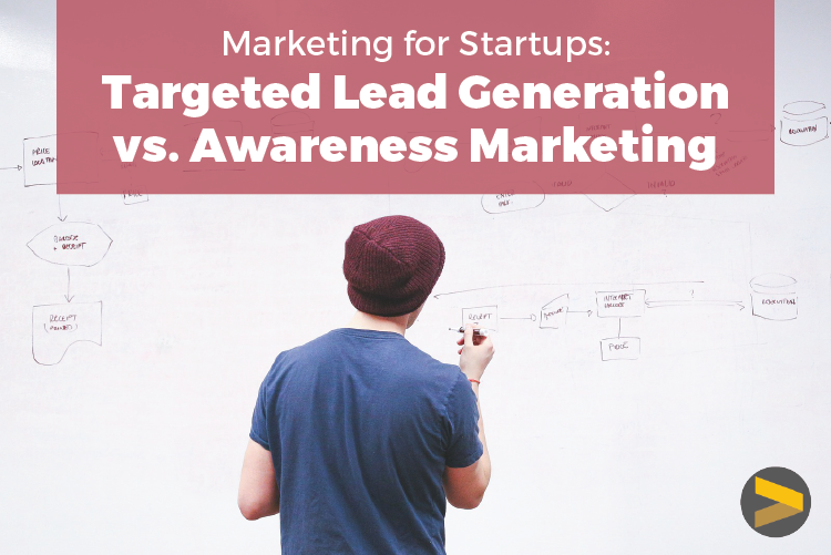 MARKETING FOR STARTUPS: TARGETED LEAD GENERATION VS. AWARENESS MARKETING