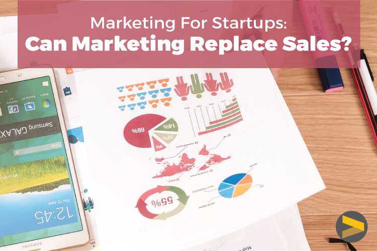 MARKETING FOR STARTUPS: CAN MARKETING REPLACE SALES?