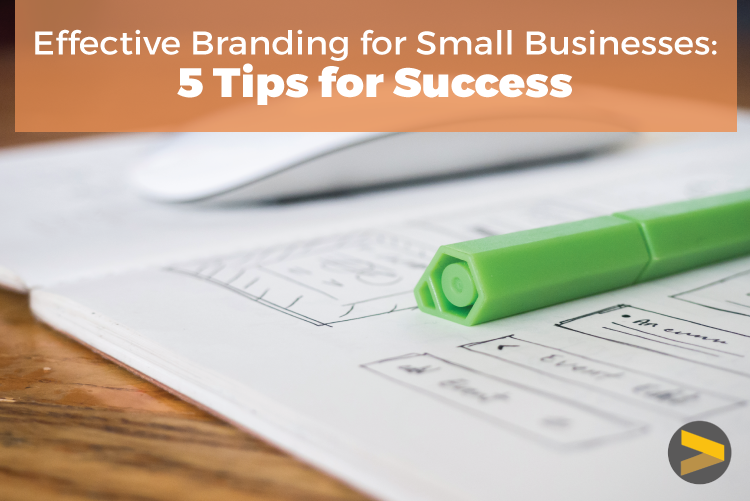 Effective branding for small businesses: 5 Tips for Success