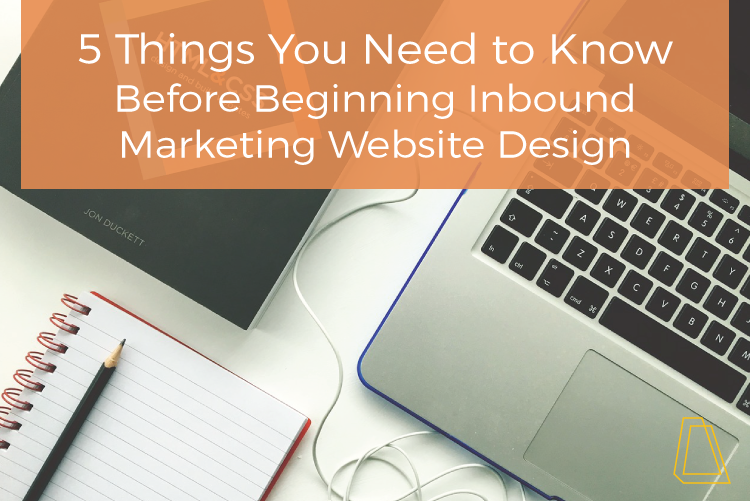 5 Things You Need to Know Before Beginning Inbound Marketing Website Design