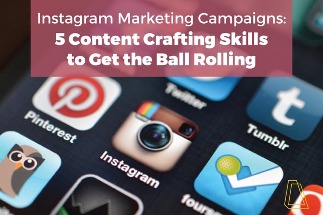 INSTAGRAM MARKETING CAMPAIGNS: 5 CONTENT CRAFTING SKILLS TO GET THE BALL ROLLING
