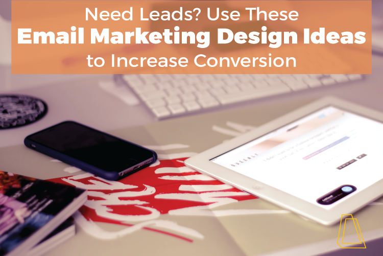 Need Leads? Use These Email Marketing Design Ideas to Increase Conversion