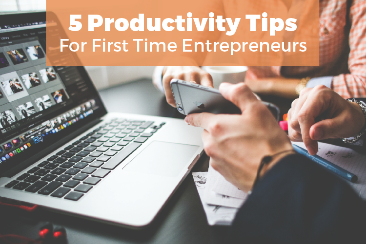 5 Productivity Tips for First TIme Entrepreneurs