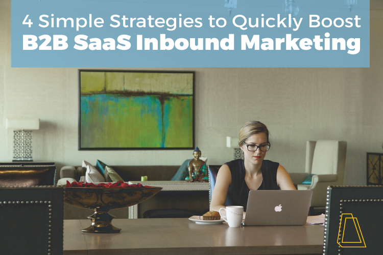 4 SIMPLE STRATEGIES TO QUICKLY BOOST B2B SAAS INBOUND MARKETING