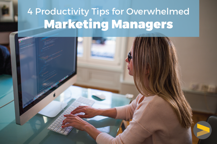 4 PRODUCTIVITY TIPS FOR OVERWHELMED MARKETING MANAGERS