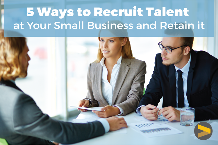 5 WAYS TO RECRUIT TALENT AT YOUR SMALL BUSINESS AND RETAIN IT