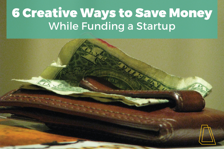 6 Creative Ways To Save Money While Funding A Startup