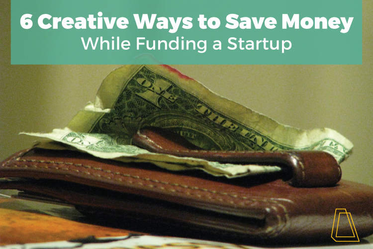 6 CREATIVE WAYS TO SAVE MONEY WHILE FUNDING A STARTUP.png