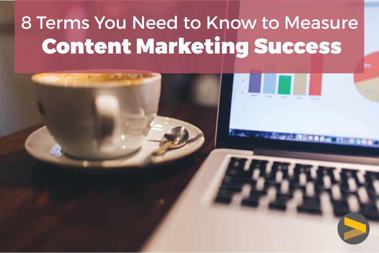 8 TERMS YOU NEED TO KNOW TO MEASURE CONTENT MARKETING SUCCESS