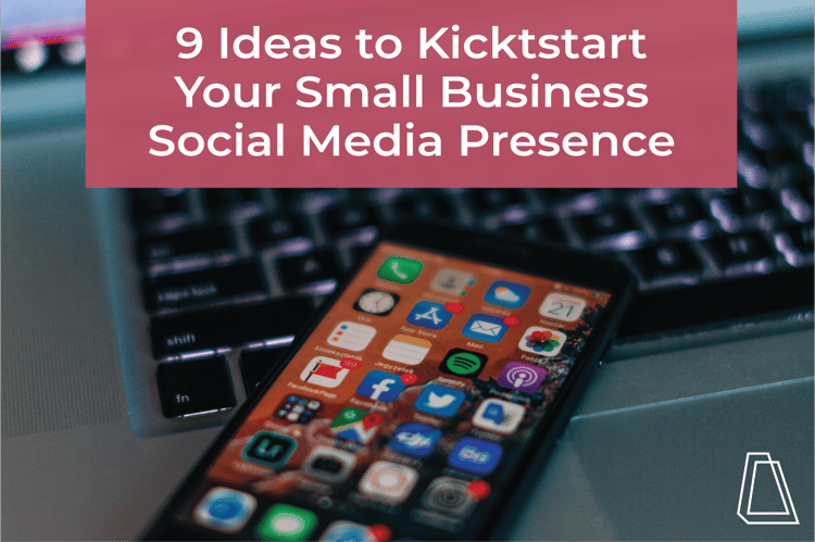 9 Ideas to Kickstart Your Small Business Social Media Presence