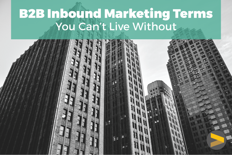 B2B INBOUND MARKETING TERMS YOU CAN'T LIVE WITHOUT