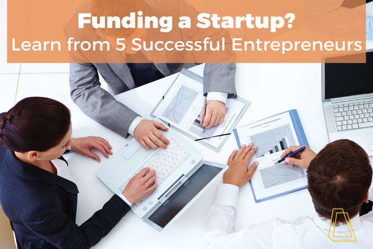 FUNDING A STARTUP? LEARN FROM 5 SUCCESSFUL ENTREPRENEURS