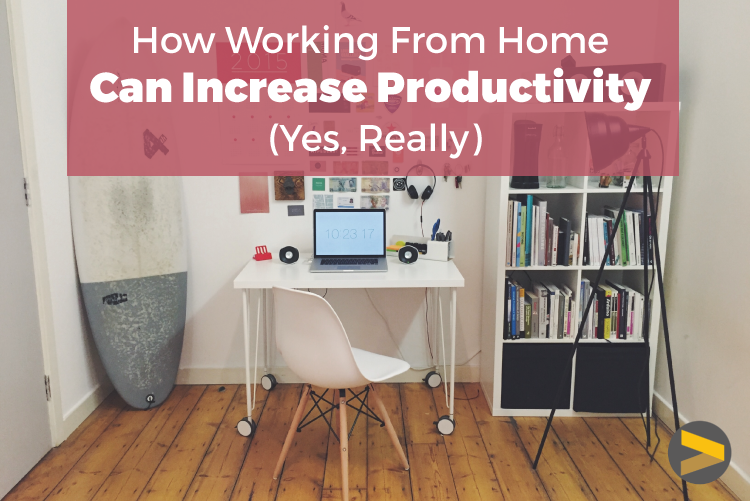 HOW WORKING FROM HOME CAN INCREASE PRODUCTIVITY (YES, REALLY!)