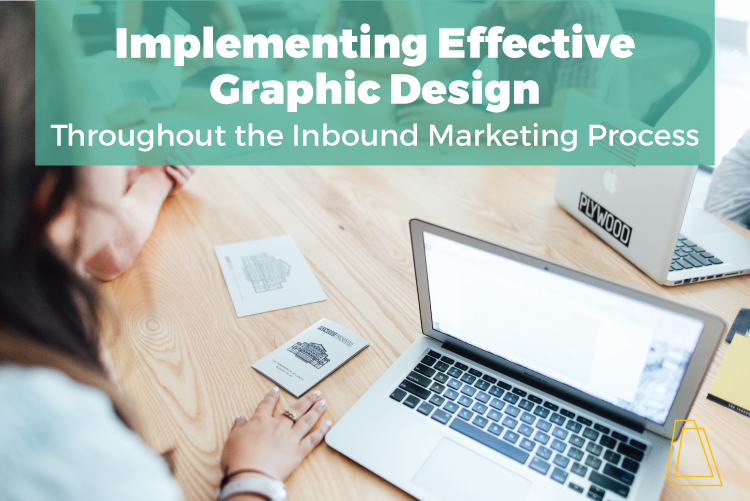 IMPLEMENTING EFFECTIVE GRAPHIC DESIGN THROUGHOUT THE INBOUND MARKETING PROCESS