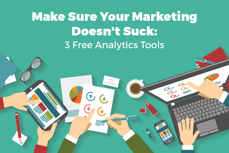 MAKE SURE YOUR MARKETING DOESN'T SUCK: 3 FREE ANALYTICS TOOLS