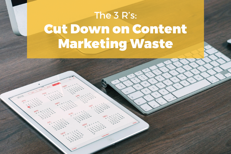 THE 3 R'S: CUT DOWN ON CONTENT MARKETING WASTE