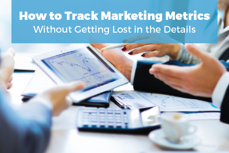 HOW TO TRACK MARKETING METRICS WITHOUT GETTING LOST IN THE DETAILS