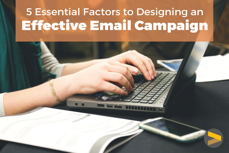 5 ESSENTIAL FACTORS TO DESIGNING AN EFFECTIVE EMAIL CAMPAIGN