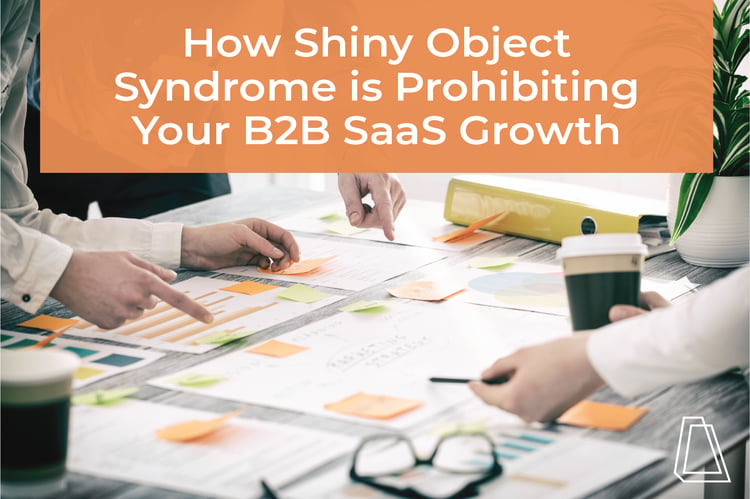 HOW SHINY OBJECT SYNDROME IS PROHIBITING YOUR B2B SAAS GROWTH