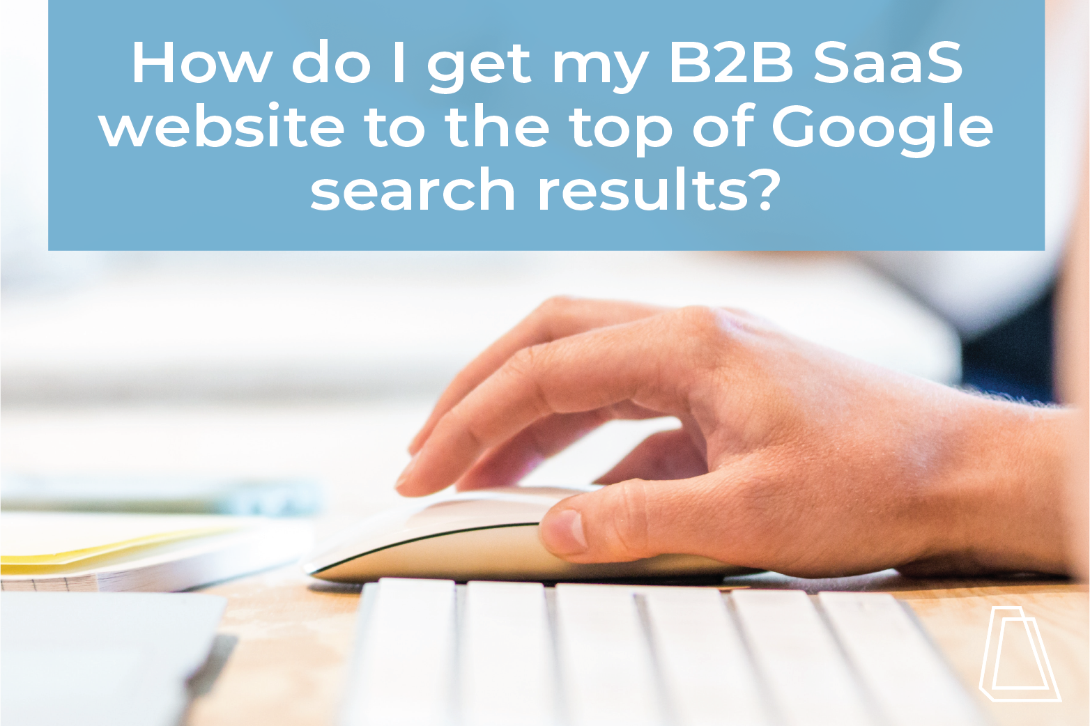 How do I get my B2B SaaS website to the top of Google search results?